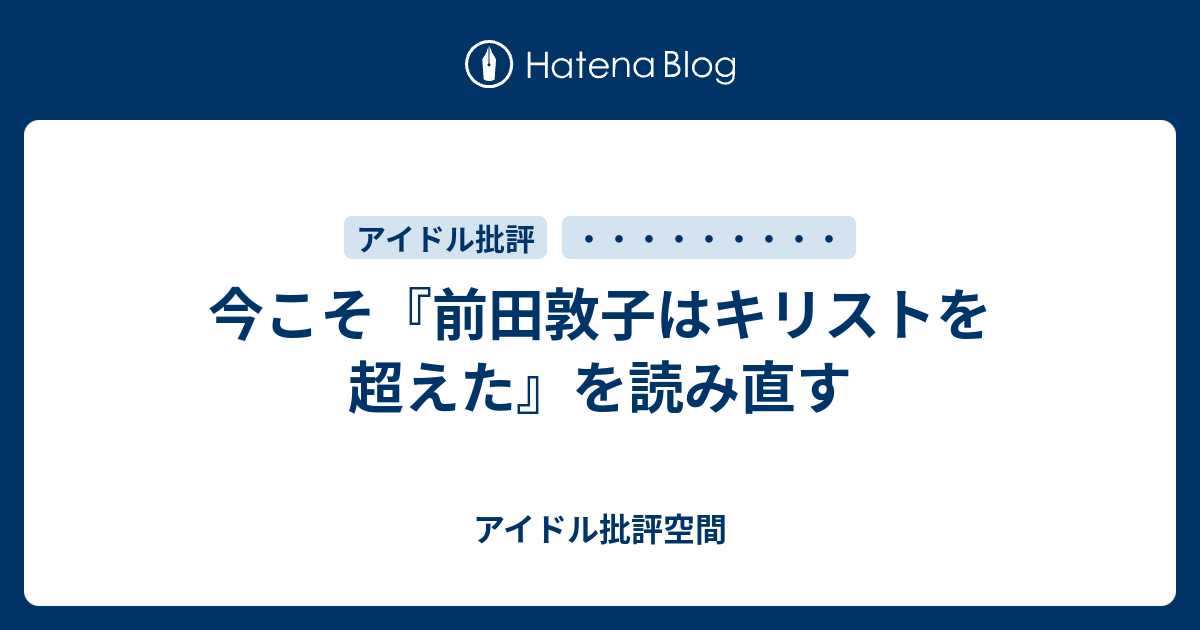 今こそ 前田敦子はキリストを超えた を読み直す アイドル批評空間