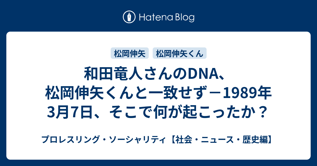 和田竜人さんのdna 松岡伸矢くんと一致せず 19年3月7日 そこで何が起こったか プロレスリング ソーシャリティ 社会 ニュース 歴史編