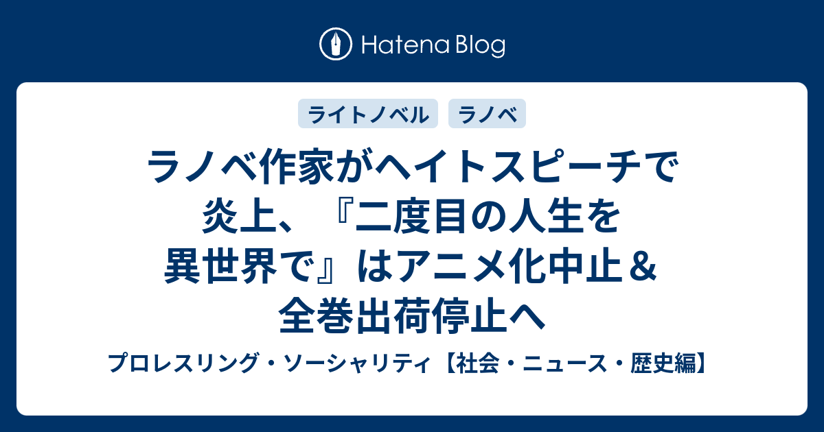 ラノベ作家がヘイトスピーチで炎上 二度目の人生を異世界で はアニメ化中止 全巻出荷停止へ プロレスリング ソーシャリティ 社会 ニュース 歴史編