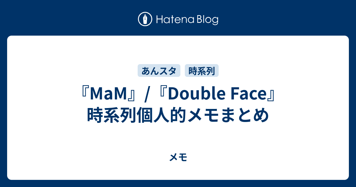 Mam Double Face 時系列個人的メモまとめ メモ