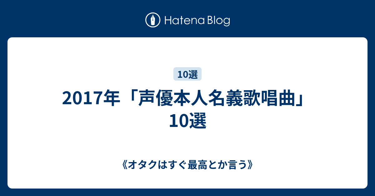 17年 声優本人名義歌唱曲 10選 オタクはすぐ最高とか言う