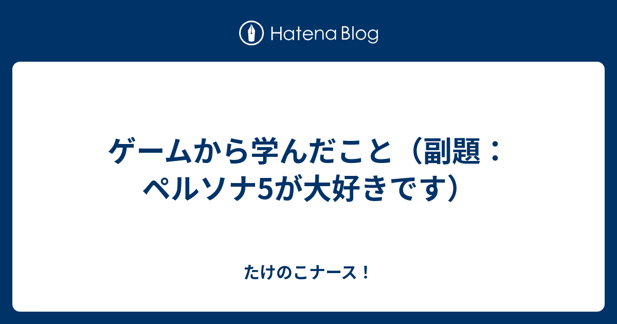 ゲームから学んだこと 副題 ペルソナ5が大好きです たけのこナース