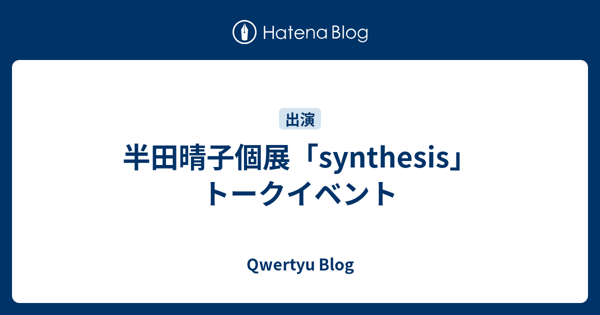 半田晴子個展 Synthesis トークイベント Qwertyu Blog