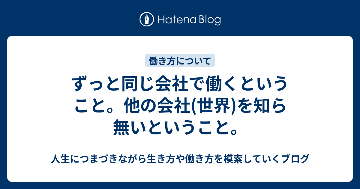 ずっと同じ会社で働くということ。他の会社(世界)を知ら無いということ。 人生につまづきながら生き方や働き方を模索