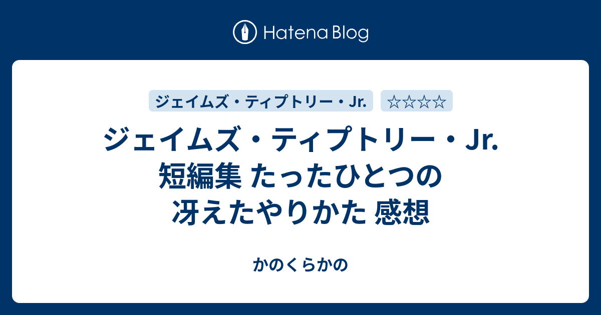 ジェイムズ ティプトリー Jr 短編集 たったひとつの冴えたやりかた 感想 かのくらかの
