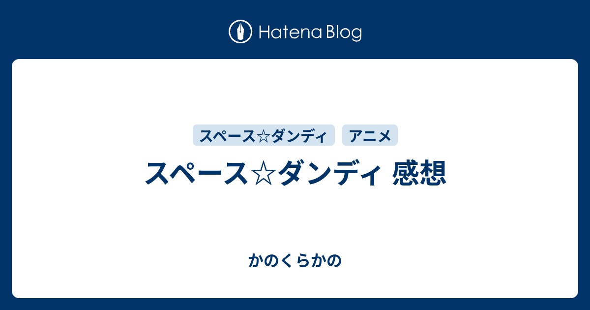 スペース ダンディ 感想 かのくらかの