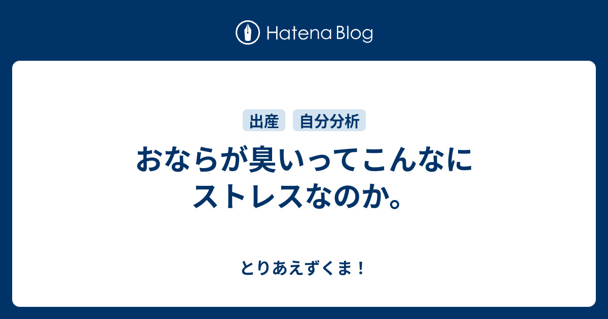 おならが臭いってこんなにストレスなのか とりあえずくま