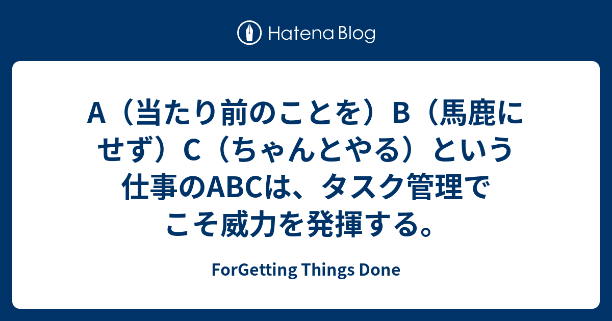 A 当たり前のことを B 馬鹿にせず C ちゃんとやる という仕事のabcは タスク管理でこそ威力を発揮する Forgetting Things Done