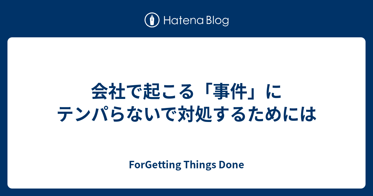 会社で起こる 事件 にテンパらないで対処するためには Forgetting Things Done