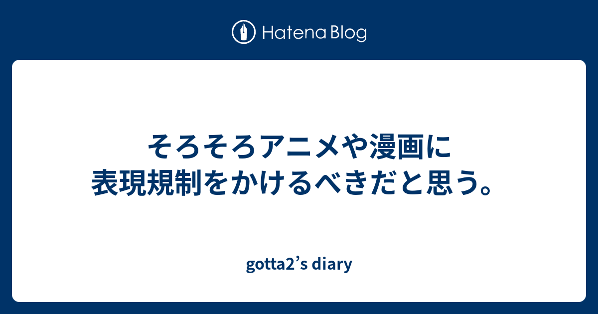 そろそろアニメや漫画に表現規制をかけるべきだと思う Gotta2 S Diary