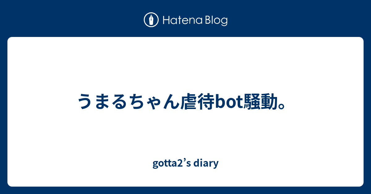 うまるちゃん虐待bot騒動 Gotta2 S Diary