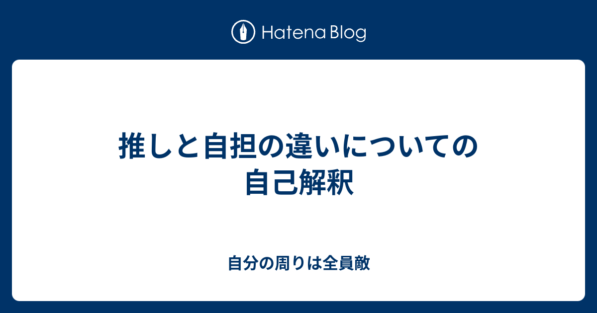 推しと自担の違いについての自己解釈 自分の周りは全員敵