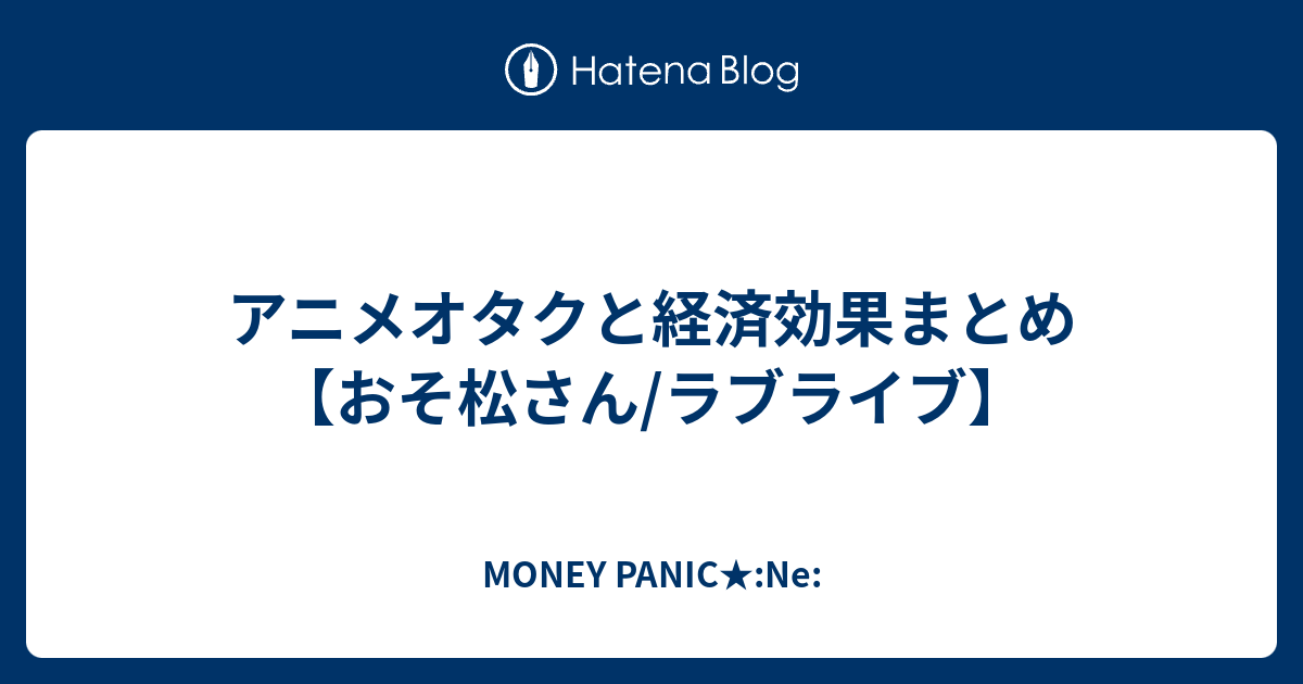 アニメオタクと経済効果まとめ おそ松さん ラブライブ Money Panic Ne