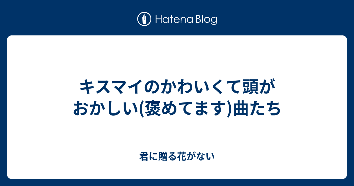 キスマイのかわいくて頭がおかしい 褒めてます 曲たち 君に贈る花がない