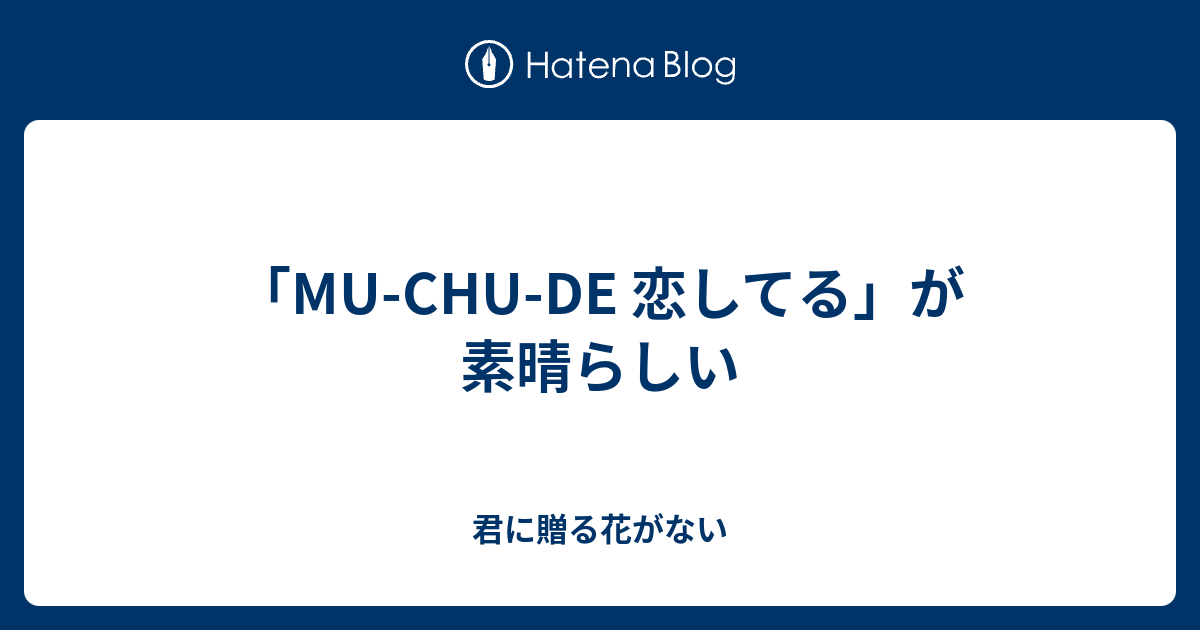 Mu Chu De 恋してる が素晴らしい 君に贈る花がない