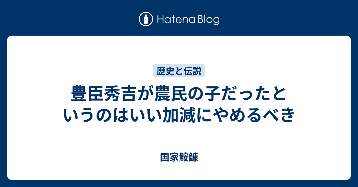 豊臣秀吉が農民の子だったというのはいい加減にやめるべき 国家鮟鱇