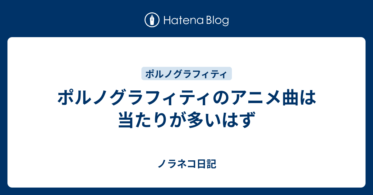 ポルノグラフィティのアニメ曲は当たりが多いはず ノラネコ日記