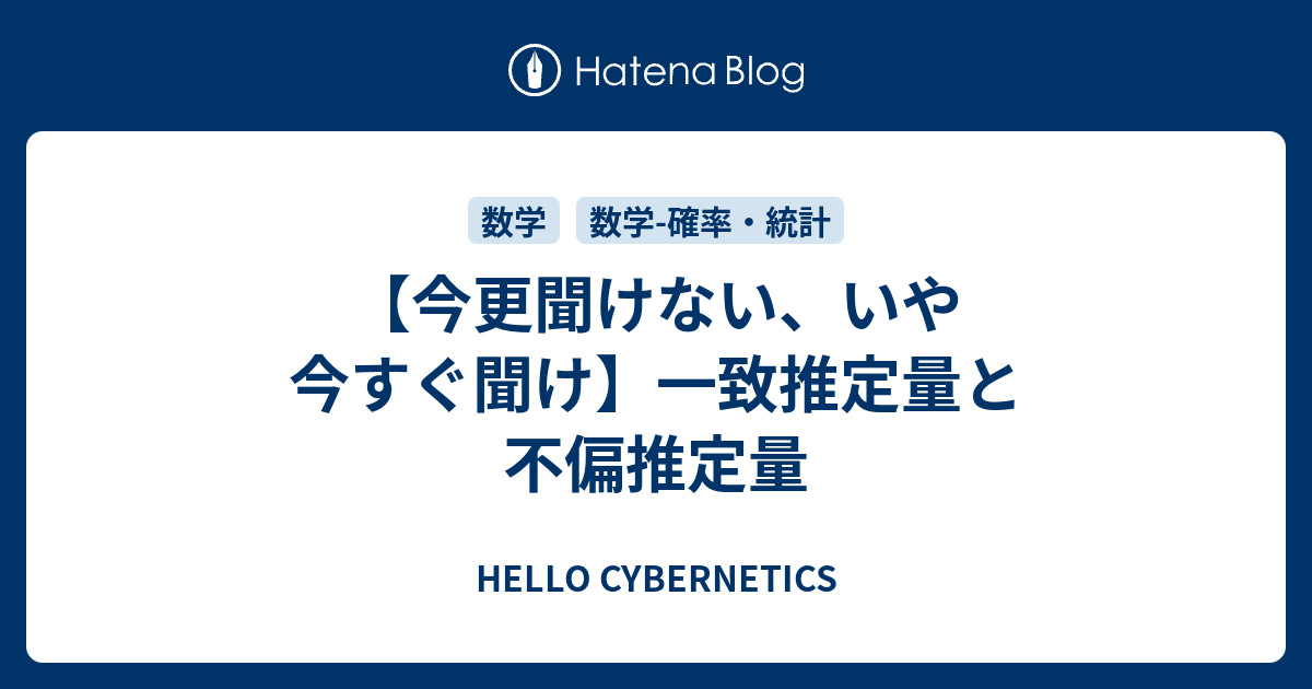 今更聞けない いや今すぐ聞け 一致推定量と不偏推定量 Hello Cybernetics