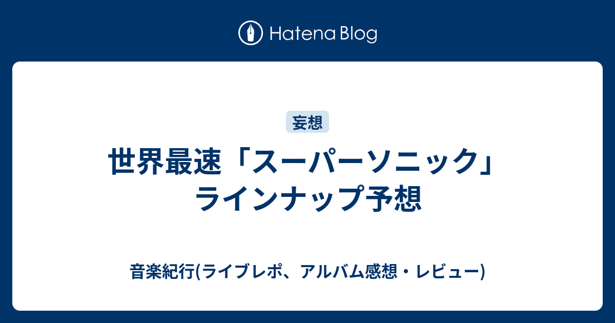 世界最速 スーパーソニック ラインナップ予想 音楽紀行 ライブレポ アルバム感想 レビュー