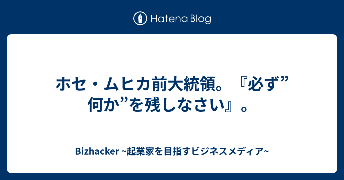 ホセ ムヒカ前大統領 必ず 何か を残しなさい Bizhacker 起業家を目指すビジネスメディア