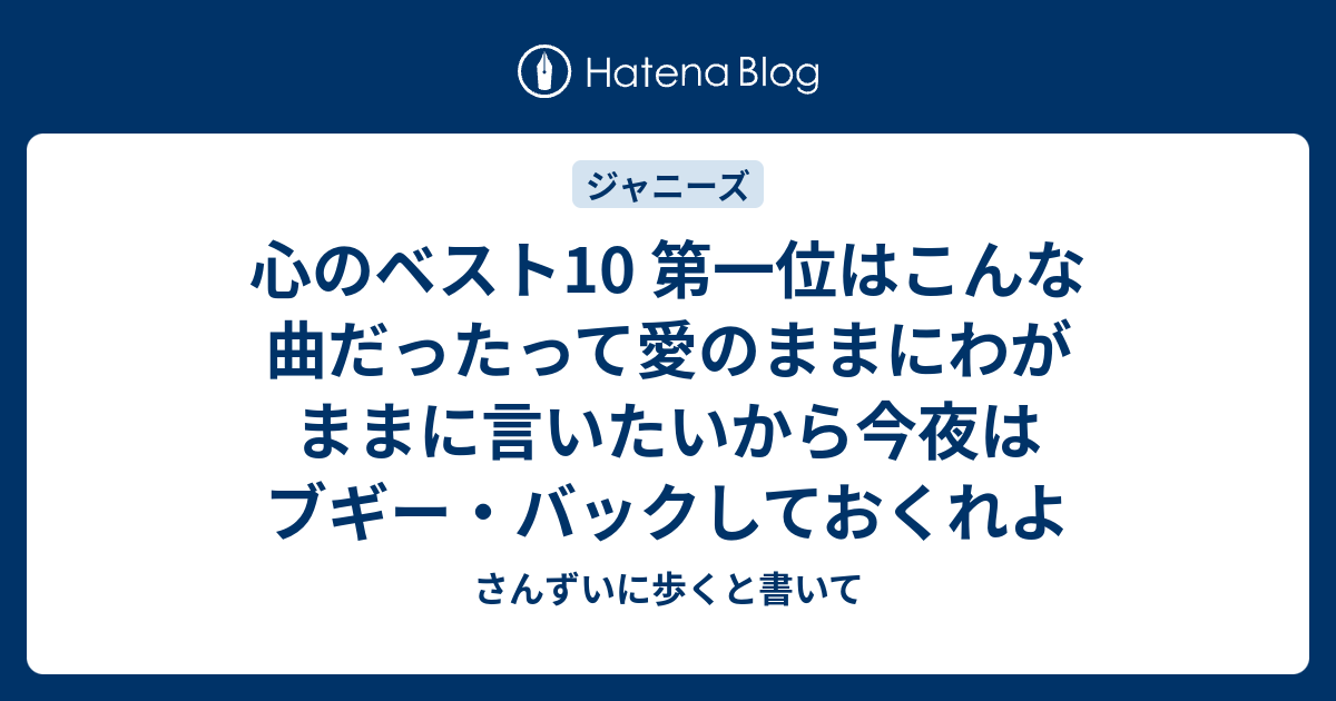 心のベスト10 第一位はこんな曲だったって愛のままにわがままに言いたいから今夜はブギー バックしておくれよ さんずいに歩くと書いて