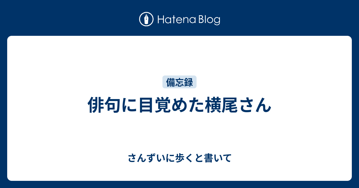 俳句に目覚めた横尾さん さんずいに歩くと書いて