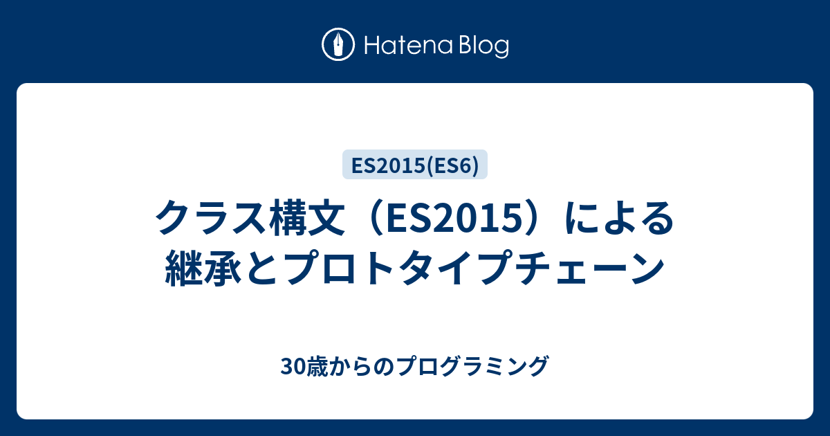 クラス構文 Es2015 による継承とプロトタイプチェーン 30歳からのプログラミング