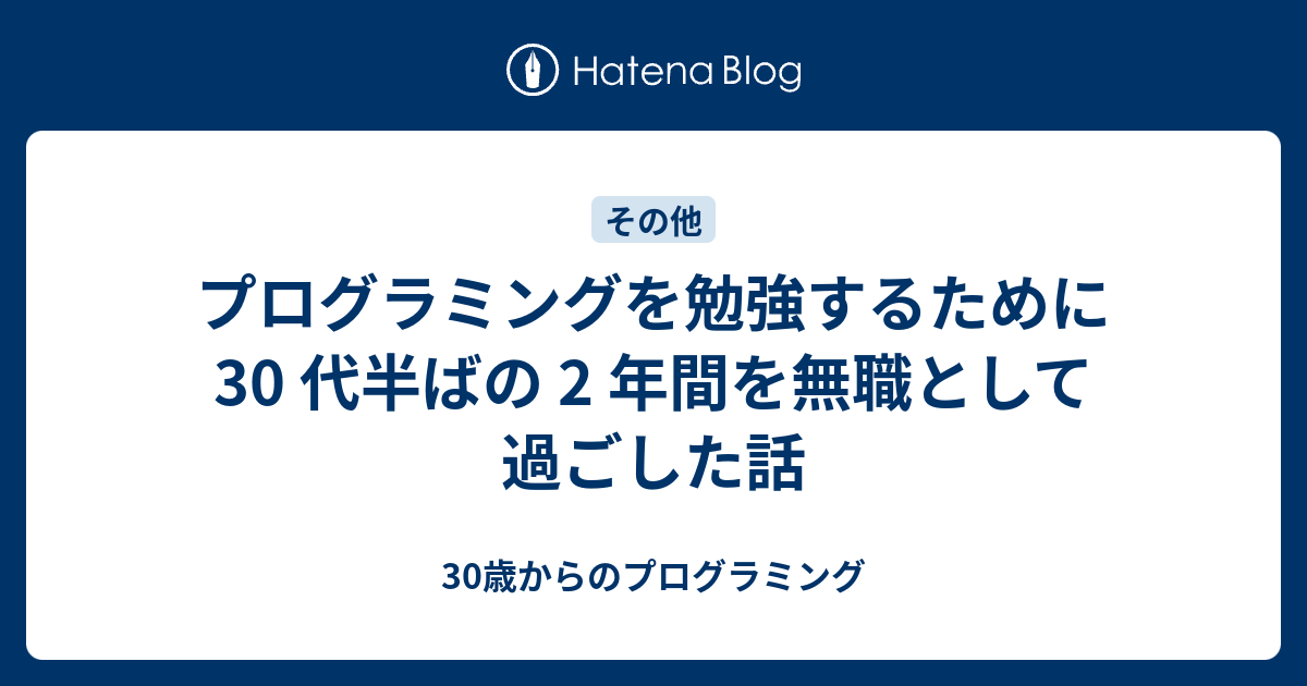 プログラミングを勉強するために 30 代半ばの 2 年間を無職として過ごした話 30歳からのプログラミング