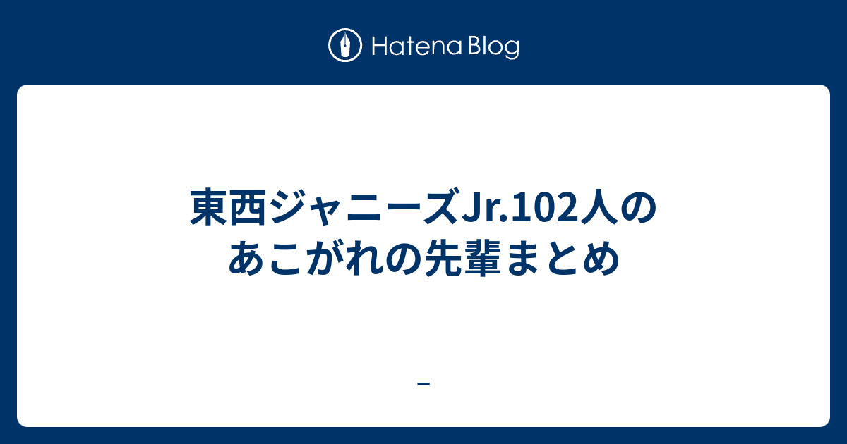 東西ジャニーズjr 102人のあこがれの先輩まとめ