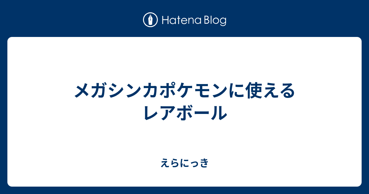 メガシンカポケモンに使えるレアボール えらにっき