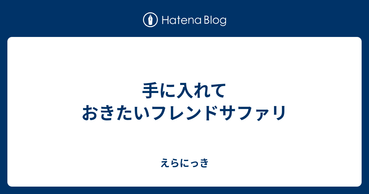 手に入れておきたいフレンドサファリ えらにっき