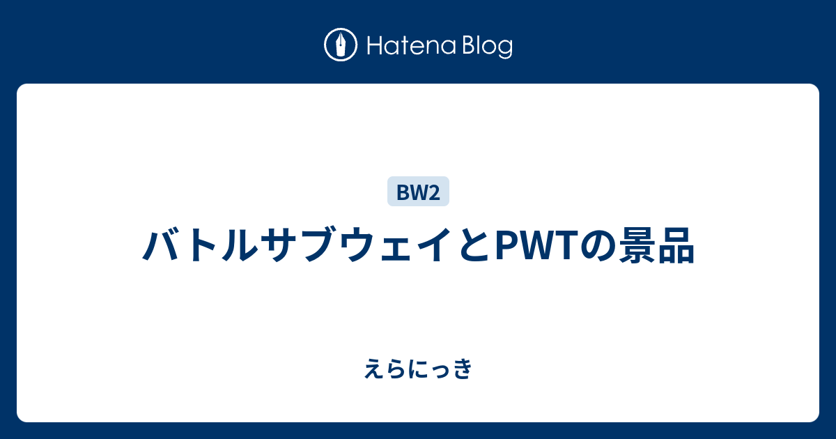 バトルサブウェイとpwtの景品 えらにっき