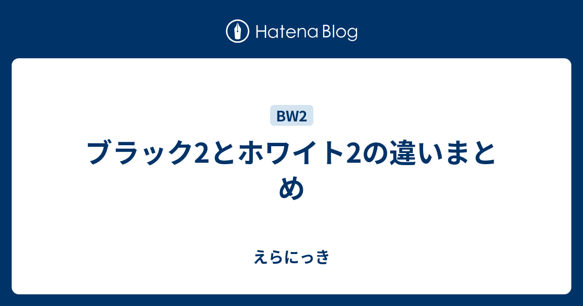 ブラック2とホワイト2の違いまとめ えらにっき