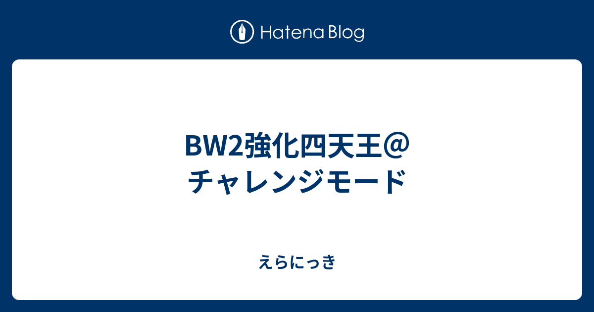 Bw2強化四天王 チャレンジモード えらにっき