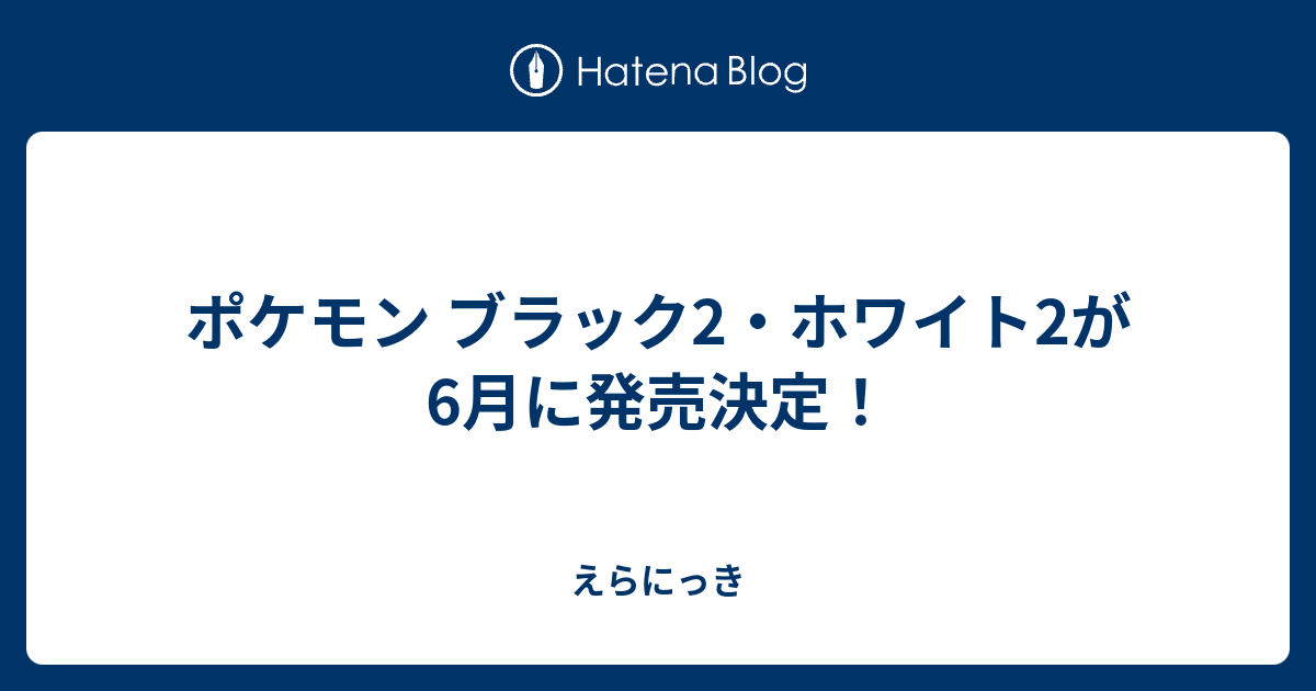 ポケモン ブラック2 ホワイト2が6月に発売決定 えらにっき