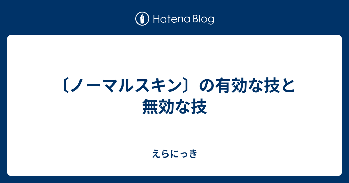 ノーマルスキン の有効な技と無効な技 えらにっき