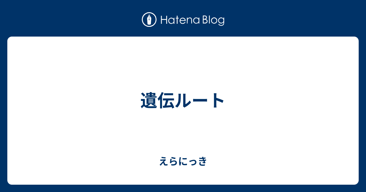 遺伝ルート えらにっき