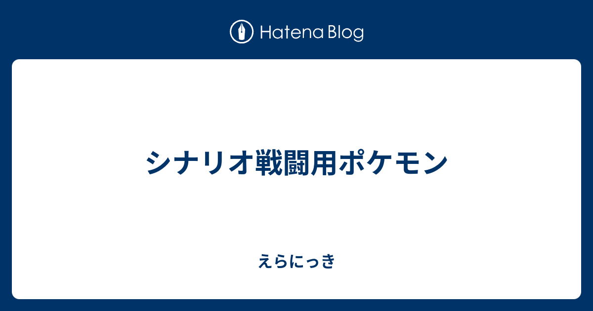 シナリオ戦闘用ポケモン えらにっき