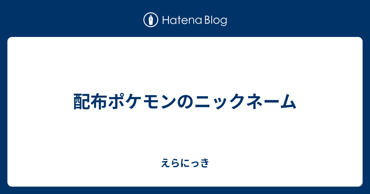 配布ポケモンのニックネーム えらにっき