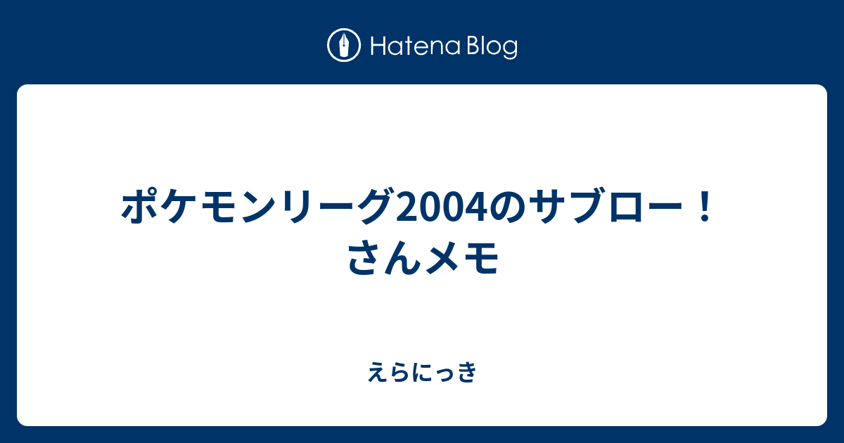 ポケモンリーグ04のサブロー さんメモ えらにっき