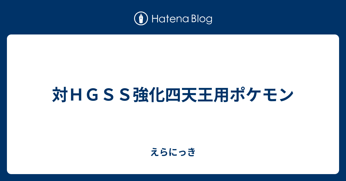 対ｈｇｓｓ強化四天王用ポケモン えらにっき