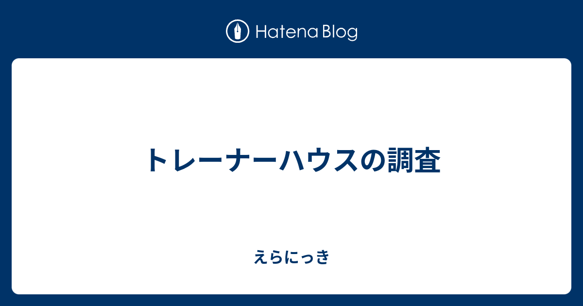 トレーナーハウスの調査 えらにっき