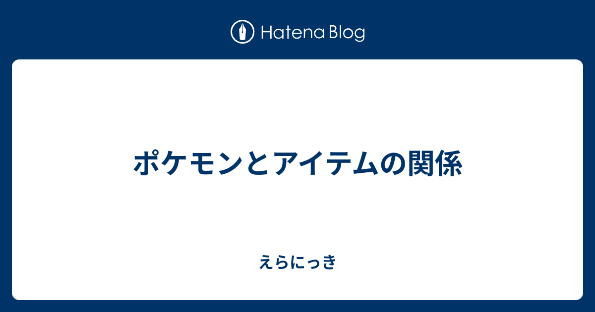 ポケモンとアイテムの関係 えらにっき