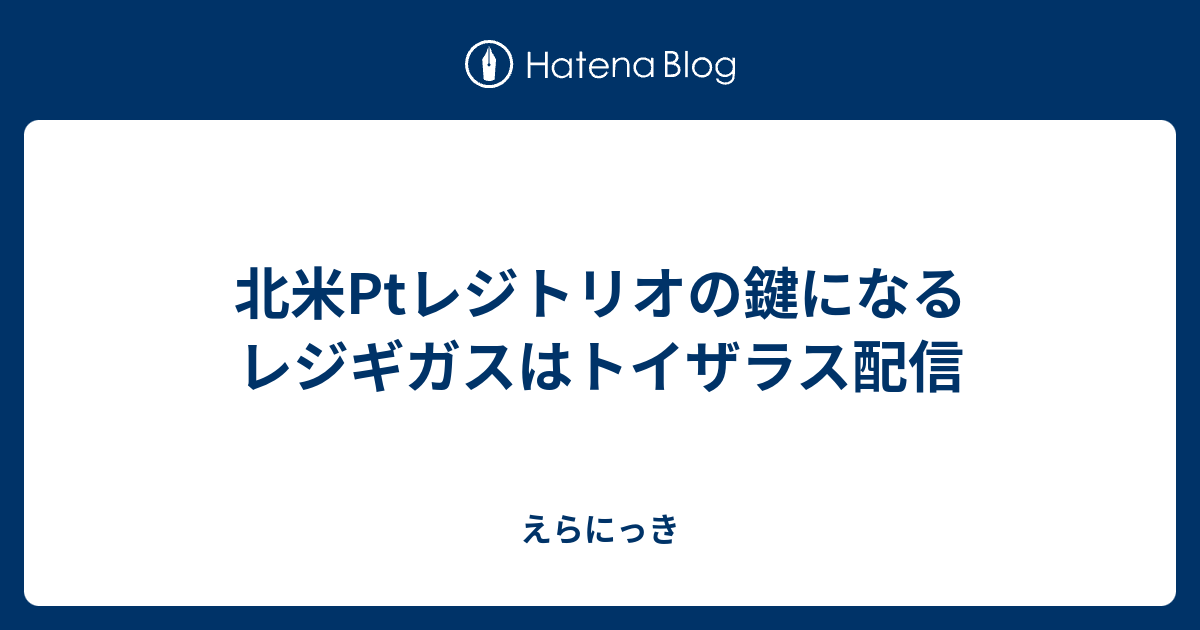 北米ptレジトリオの鍵になるレジギガスはトイザラス配信 えらにっき