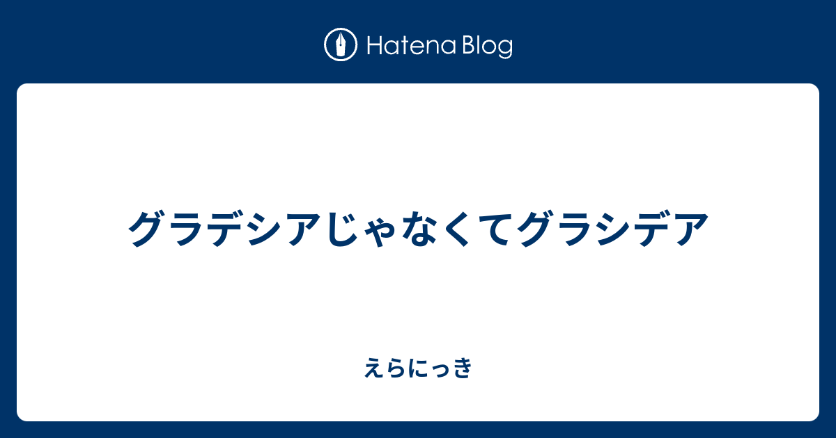 グラデシアじゃなくてグラシデア えらにっき