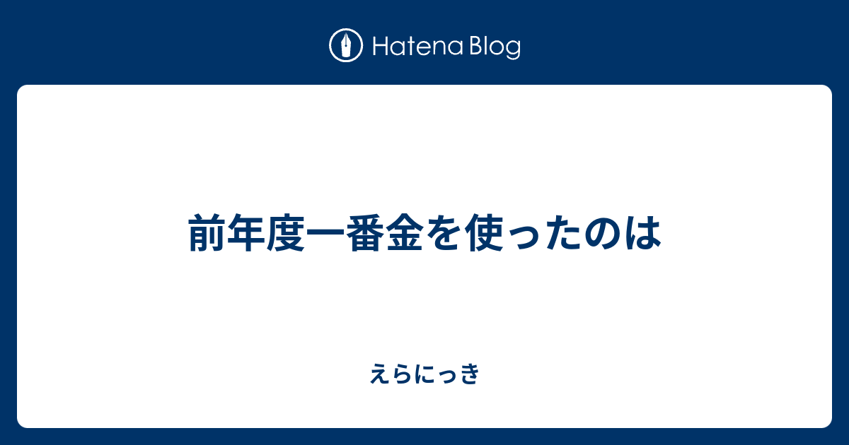 前年度一番金を使ったのは えらにっき