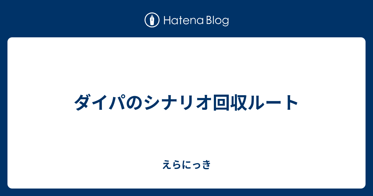 ダイパのシナリオ回収ルート えらにっき