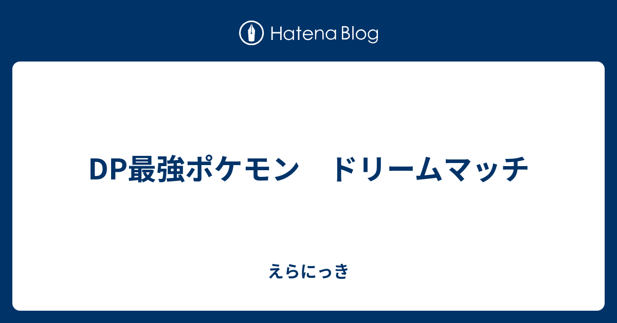 Dp最強ポケモン ドリームマッチ えらにっき