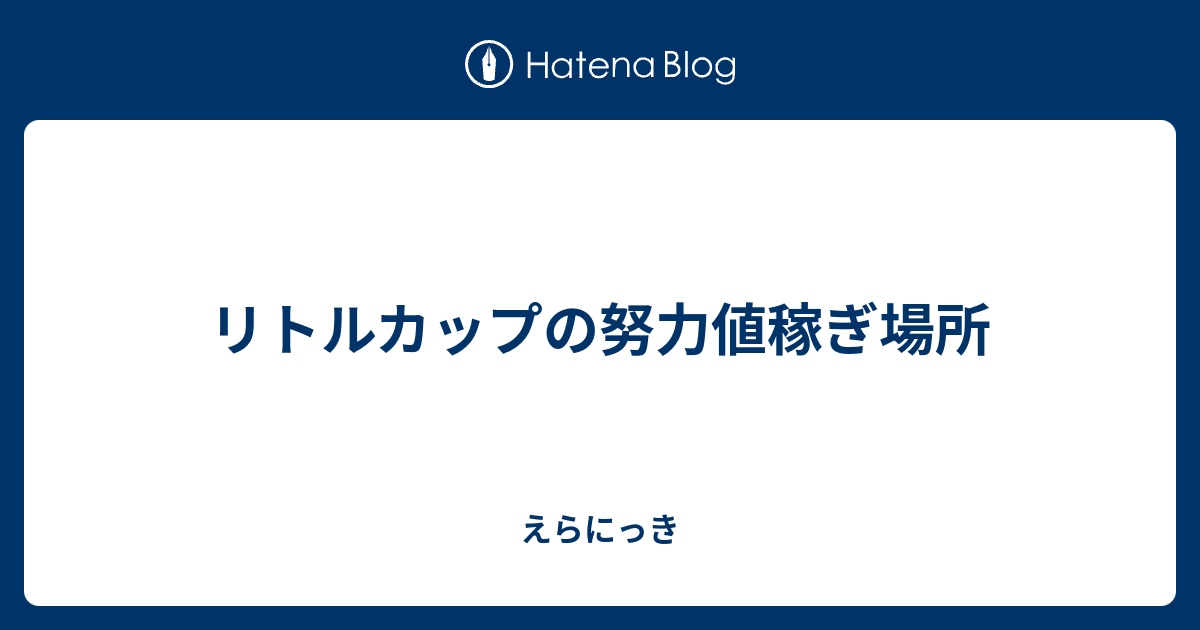 リトルカップの努力値稼ぎ場所 えらにっき