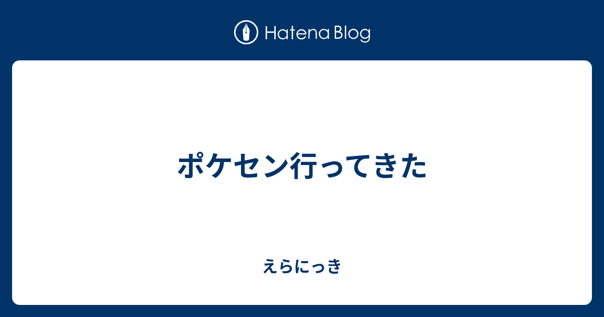 ポケセン行ってきた えらにっき